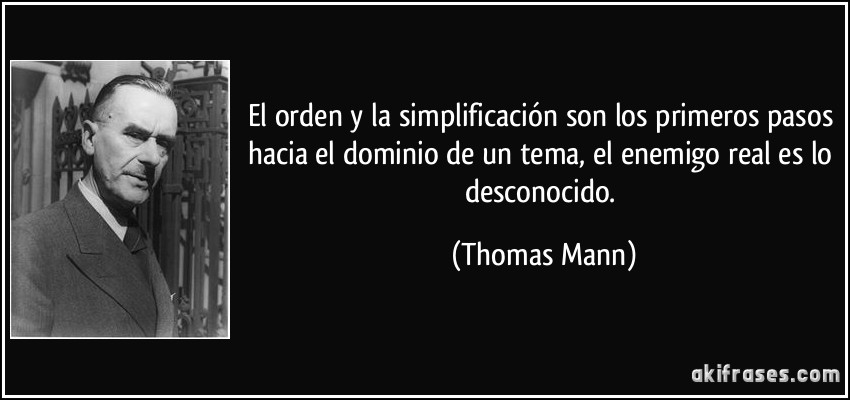 El orden y la simplificación son los primeros pasos hacia el dominio de un tema, el enemigo real es lo desconocido. (Thomas Mann)