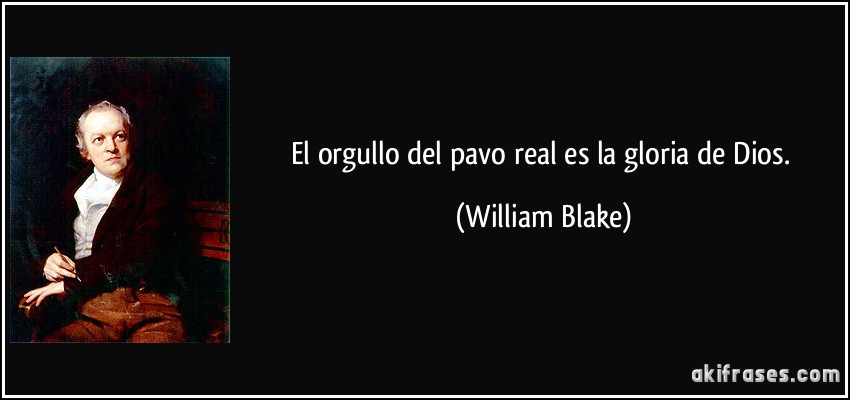 El orgullo del pavo real es la gloria de Dios. (William Blake)