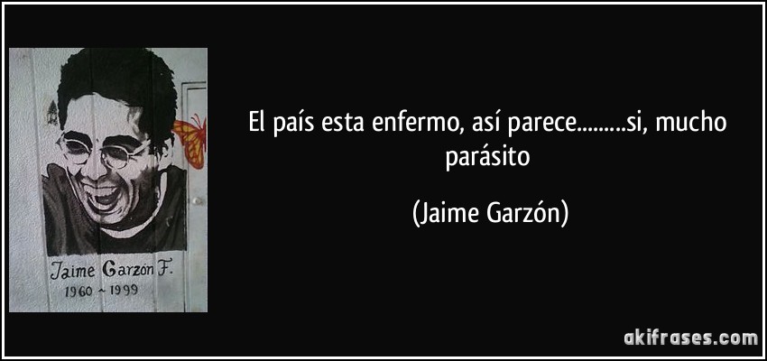 El país esta enfermo, así parece.........si, mucho parásito (Jaime Garzón)
