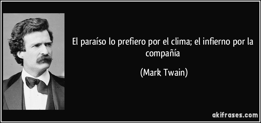 El paraíso lo prefiero por el clima; el infierno por la compañía (Mark Twain)