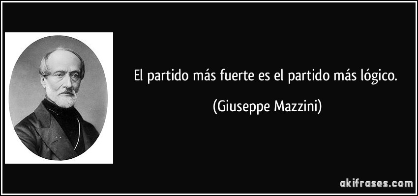 El partido más fuerte es el partido más lógico. (Giuseppe Mazzini)