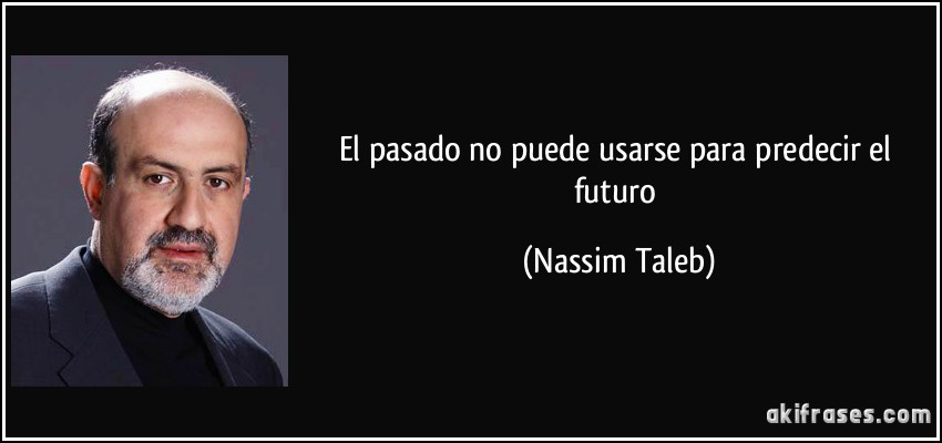 El pasado no puede usarse para predecir el futuro (Nassim Taleb)