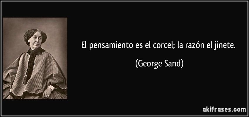 El pensamiento es el corcel; la razón el jinete. (George Sand)