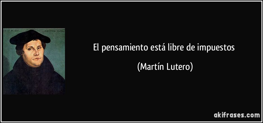 El pensamiento está libre de impuestos (Martín Lutero)