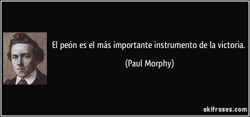 El peón es el más importante instrumento de la victoria. (Paul Morphy)