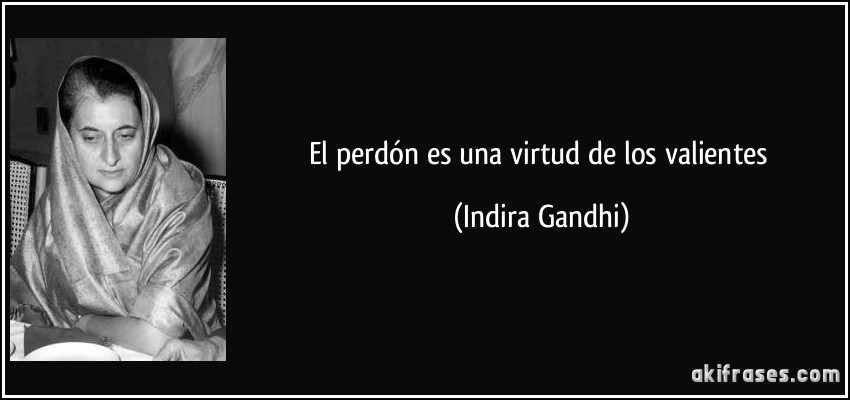 El perdón es una virtud de los valientes (Indira Gandhi)