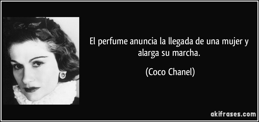 El perfume anuncia la llegada de una mujer y alarga su marcha. (Coco Chanel)