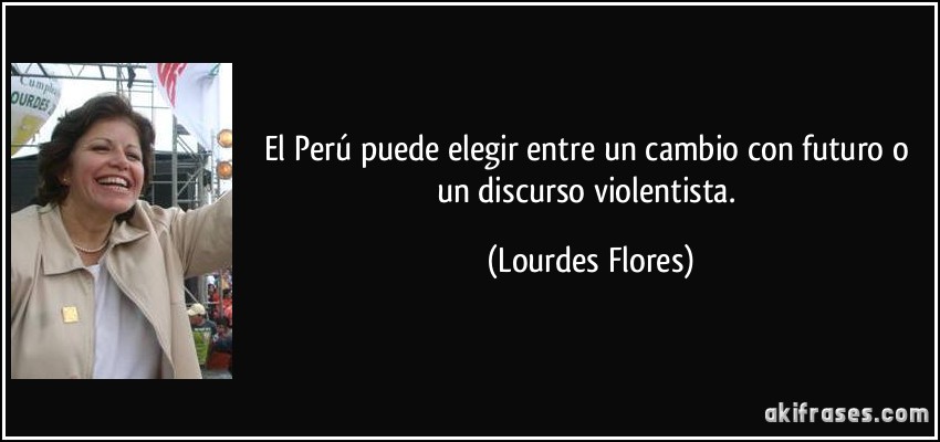 El Perú puede elegir entre un cambio con futuro o un discurso violentista. (Lourdes Flores)