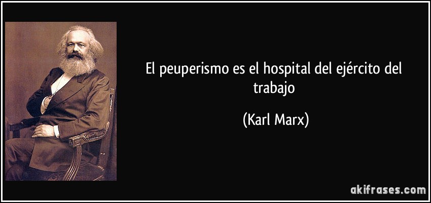 El peuperismo es el hospital del ejército del trabajo (Karl Marx)