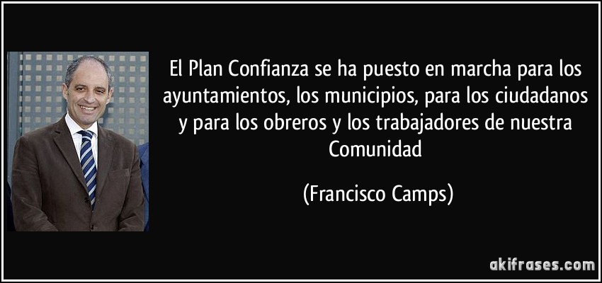 El Plan Confianza se ha puesto en marcha para los ayuntamientos, los municipios, para los ciudadanos y para los obreros y los trabajadores de nuestra Comunidad (Francisco Camps)