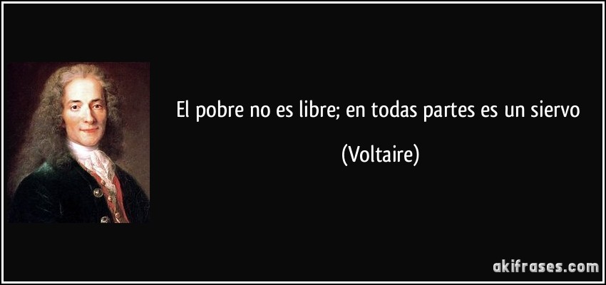 El pobre no es libre; en todas partes es un siervo (Voltaire)