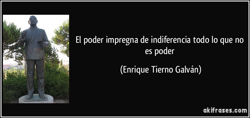 El poder impregna de indiferencia todo lo que no es poder (Enrique Tierno Galván)