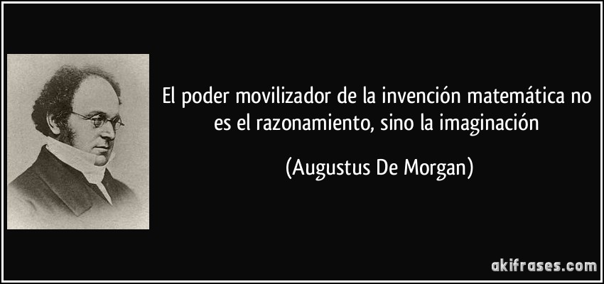 El poder movilizador de la invención matemática no es el razonamiento, sino la imaginación (Augustus De Morgan)