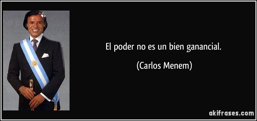 El poder no es un bien ganancial. (Carlos Menem)