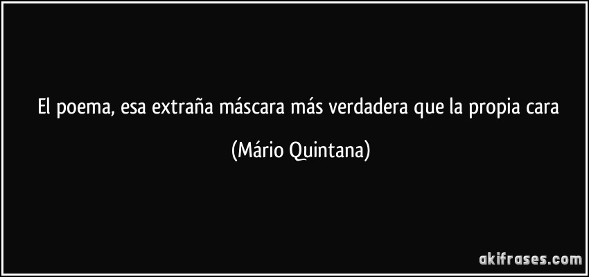 El poema, esa extraña máscara más verdadera que la propia cara (Mário Quintana)