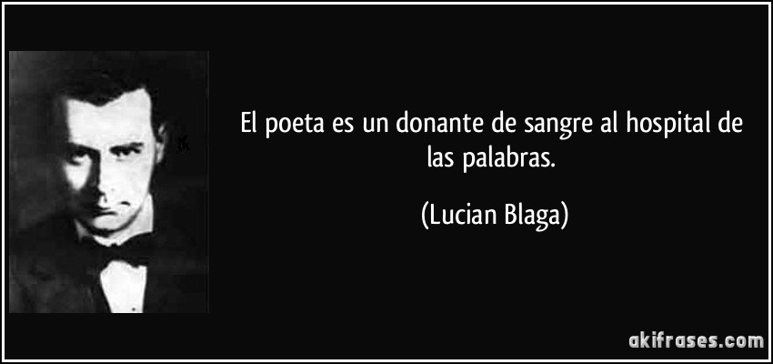 El poeta es un donante de sangre al hospital de las palabras. (Lucian Blaga)