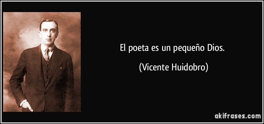 El poeta es un pequeño Dios. (Vicente Huidobro)
