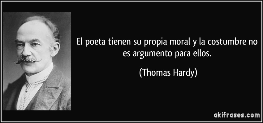 El poeta tienen su propia moral y la costumbre no es argumento para ellos. (Thomas Hardy)