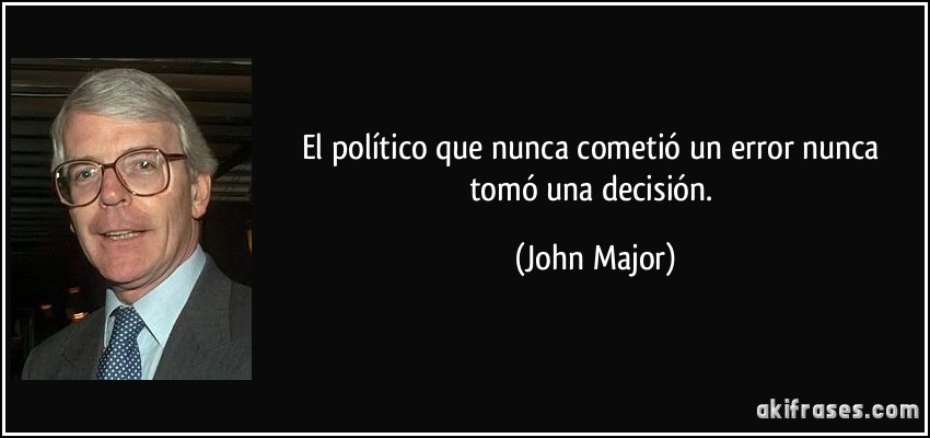 El político que nunca cometió un error nunca tomó una decisión. (John Major)