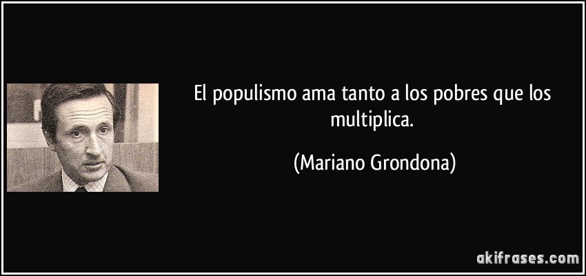 El populismo ama tanto a los pobres que los multiplica. (Mariano Grondona)