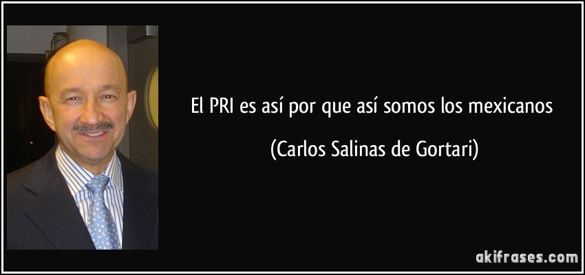 El PRI es así por que así somos los mexicanos (Carlos Salinas de Gortari)