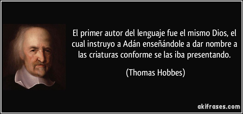El primer autor del lenguaje fue el mismo Dios, el cual instruyo a Adán enseñándole a dar nombre a las criaturas conforme se las iba presentando. (Thomas Hobbes)