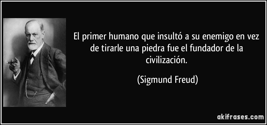 El primer humano que insultó a su enemigo en vez de tirarle una piedra fue el fundador de la civilización. (Sigmund Freud)