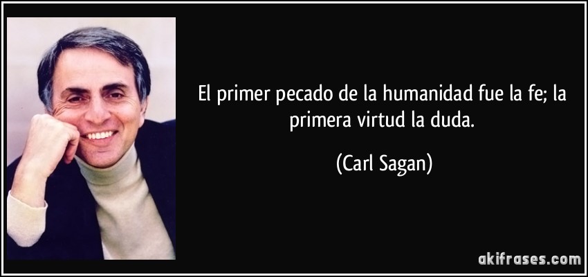 El primer pecado de la humanidad fue la fe; la primera virtud la duda. (Carl Sagan)
