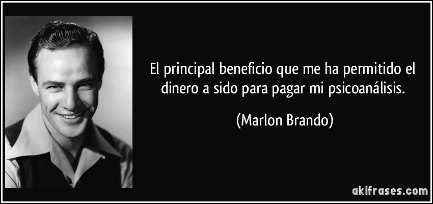El principal beneficio que me ha permitido el dinero a sido para pagar mi psicoanálisis. (Marlon Brando)