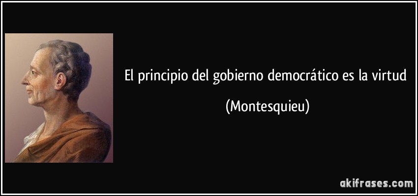 El principio del gobierno democrático es la virtud (Montesquieu)