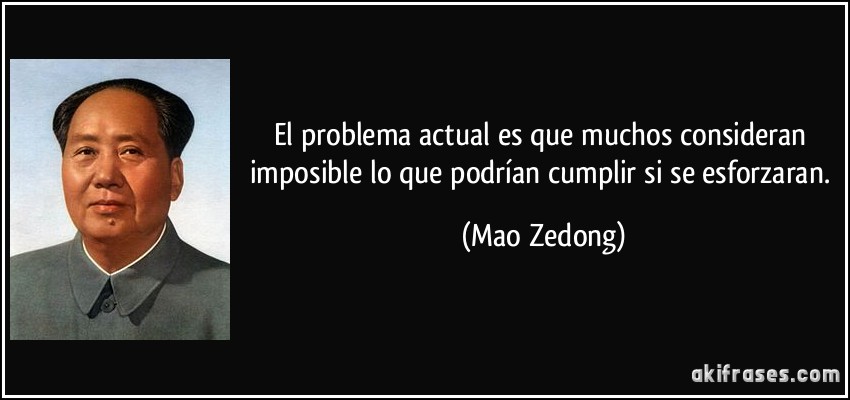 El problema actual es que muchos consideran imposible lo que podrían cumplir si se esforzaran. (Mao Zedong)