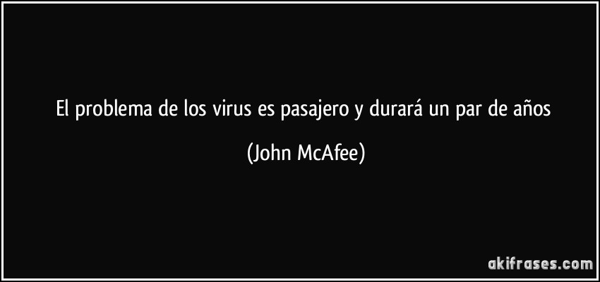El problema de los virus es pasajero y durará un par de años (John McAfee)