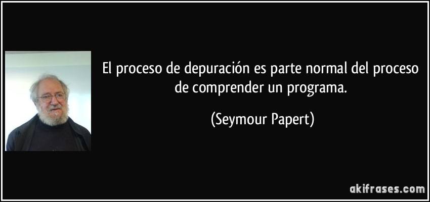 El proceso de depuración es parte normal del proceso de comprender un programa. (Seymour Papert)