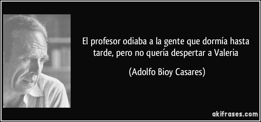 El profesor odiaba a la gente que dormía hasta tarde, pero no quería despertar a Valeria (Adolfo Bioy Casares)