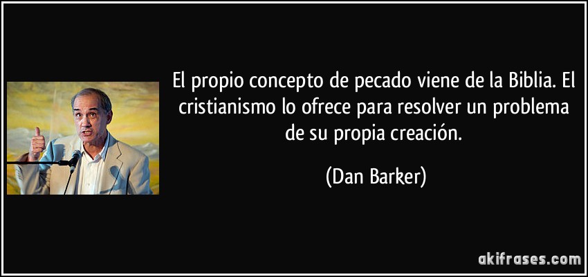 El propio concepto de pecado viene de la Biblia. El cristianismo lo ofrece para resolver un problema de su propia creación. (Dan Barker)