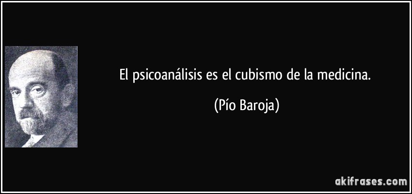 El psicoanálisis es el cubismo de la medicina. (Pío Baroja)