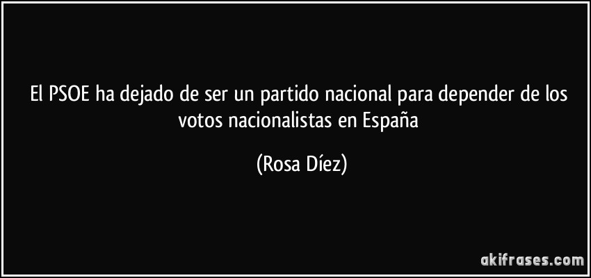 El PSOE ha dejado de ser un partido nacional para depender de los votos nacionalistas en España (Rosa Díez)