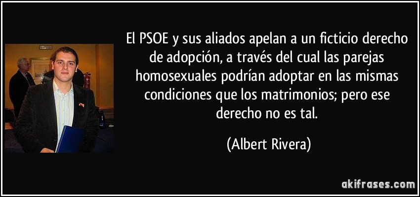 El PSOE y sus aliados apelan a un ficticio derecho de adopción, a través del cual las parejas homosexuales podrían adoptar en las mismas condiciones que los matrimonios; pero ese derecho no es tal. (Albert Rivera)