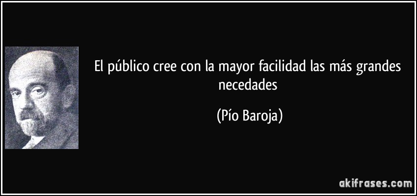 El público cree con la mayor facilidad las más grandes necedades (Pío Baroja)
