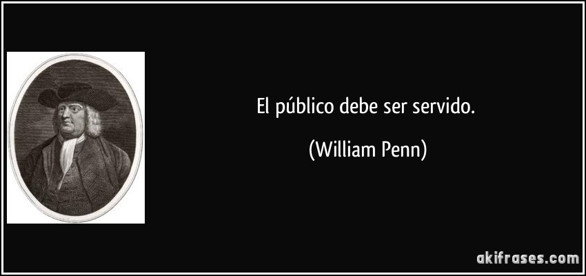 El público debe ser servido. (William Penn)