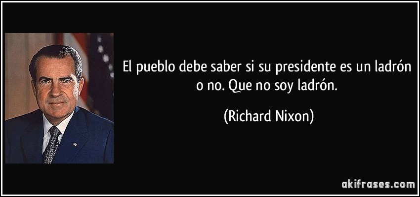El pueblo debe saber si su presidente es un ladrón o no. Que no soy ladrón. (Richard Nixon)