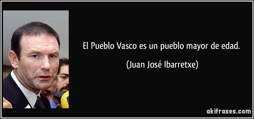 El Pueblo Vasco es un pueblo mayor de edad. (Juan José Ibarretxe)