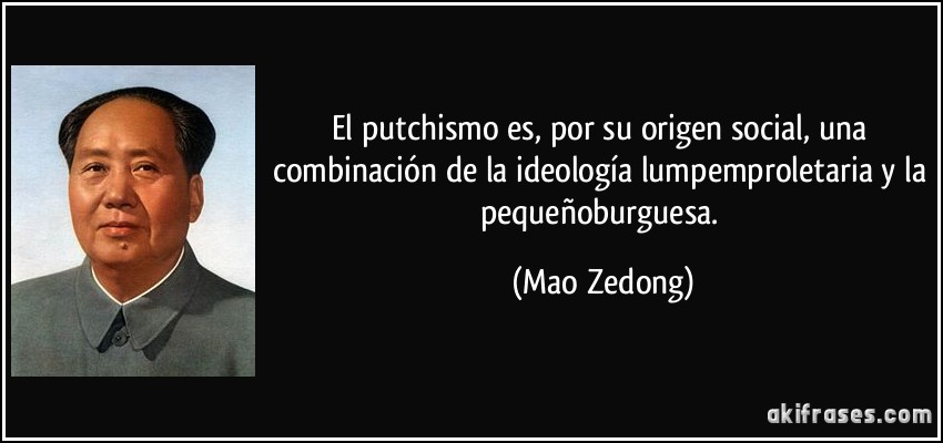 El putchismo es, por su origen social, una combinación de la ideología lumpemproletaria y la pequeñoburguesa. (Mao Zedong)