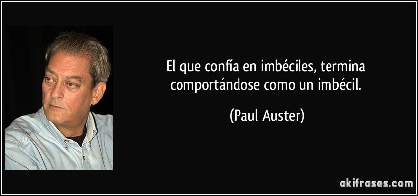 El que confía en imbéciles, termina comportándose como un imbécil. (Paul Auster)