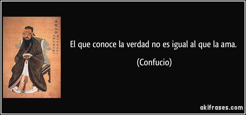 El que conoce la verdad no es igual al que la ama. (Confucio)