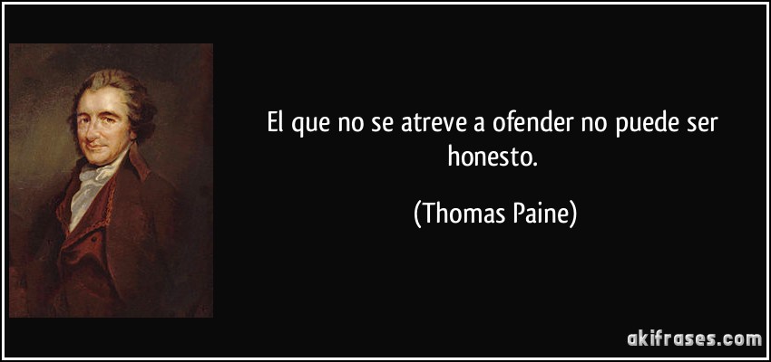 El que no se atreve a ofender no puede ser honesto. (Thomas Paine)