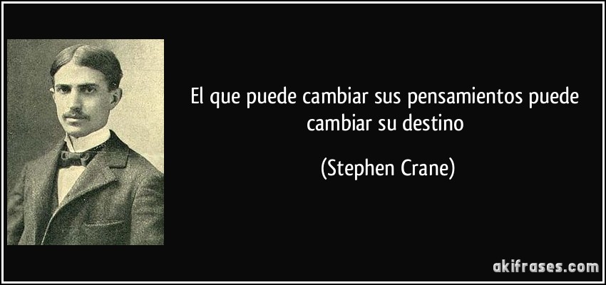 El que puede cambiar sus pensamientos puede cambiar su destino (Stephen Crane)