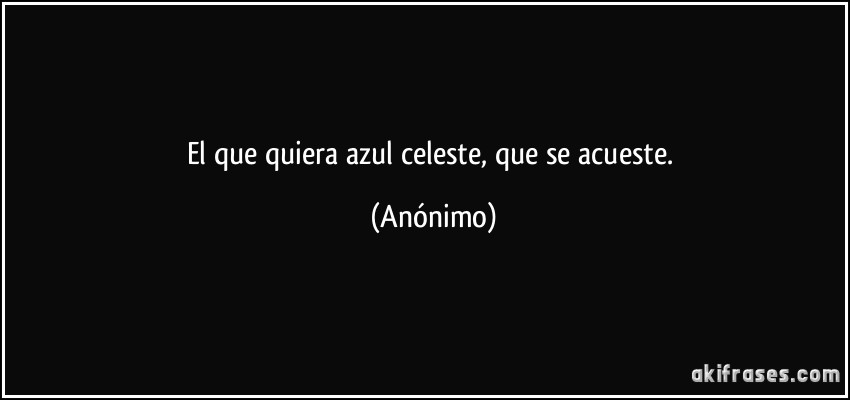 El que quiera azul celeste, que se acueste. (Anónimo)