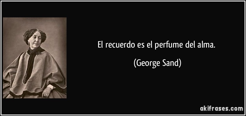 El recuerdo es el perfume del alma. (George Sand)