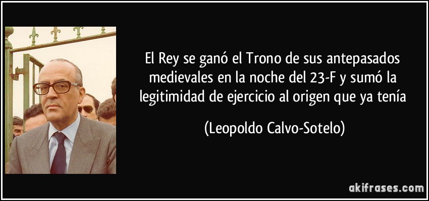 El Rey se ganó el Trono de sus antepasados medievales en la noche del 23-F y sumó la legitimidad de ejercicio al origen que ya tenía (Leopoldo Calvo-Sotelo)